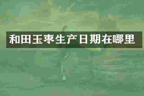 和田玉枣生产日期在哪里