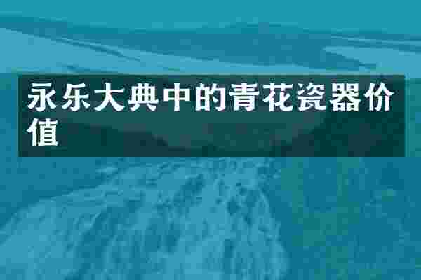 永乐大典中的青花瓷器价值