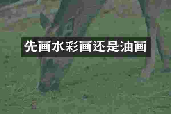 先画水彩画还是油画