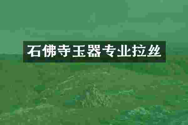 石佛寺玉器专业拉丝