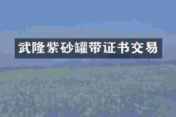 武隆紫砂罐带证书交易
