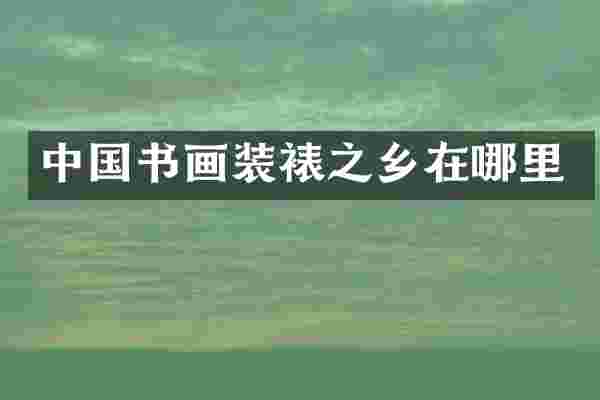 中国书画装裱之乡在哪里