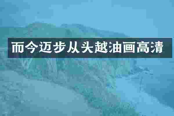 而今迈步从头越油画高清