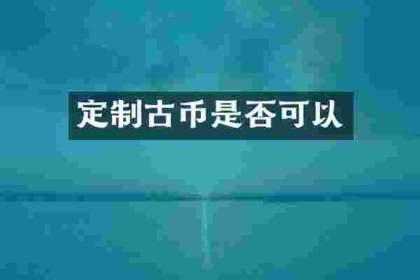 定制古币是否可以