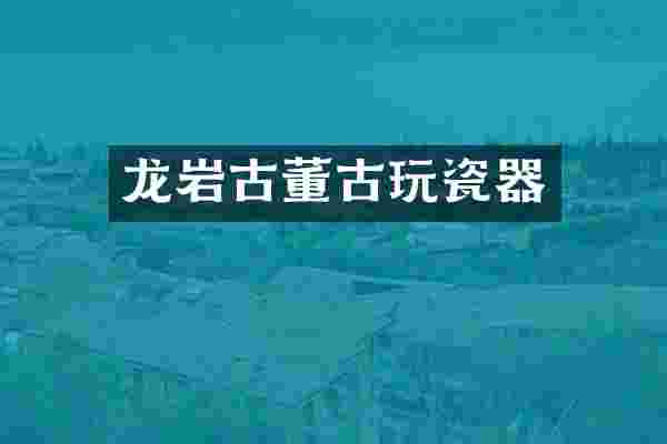 龙岩古董古玩瓷器