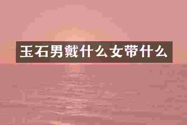 玉石男戴什么女带什么
