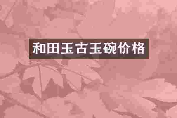 和田玉古玉碗价格