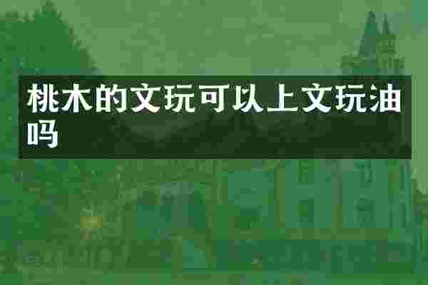 桃木的文玩可以上文玩油吗