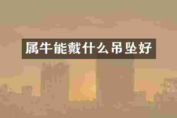 属牛能戴什么吊坠好