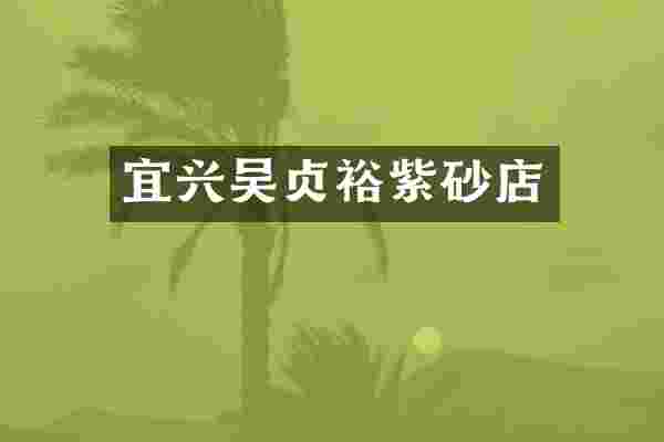 宜兴吴贞裕紫砂店