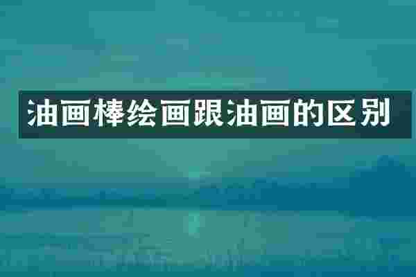 油画棒绘画跟油画的区别