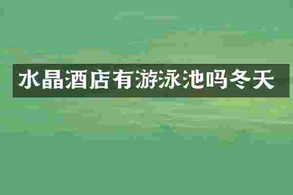 水晶酒店有游泳池吗冬天