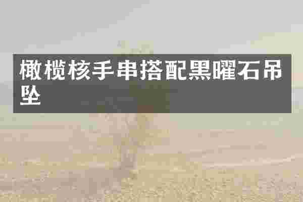 橄榄核手串搭配黑曜石吊坠