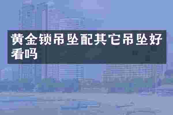 黄金锁吊坠配其它吊坠好看吗