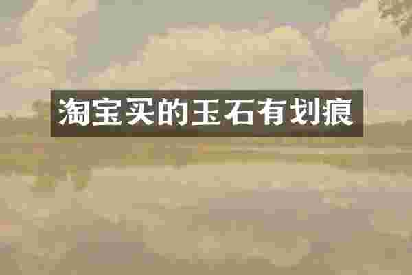 淘宝买的玉石有划痕