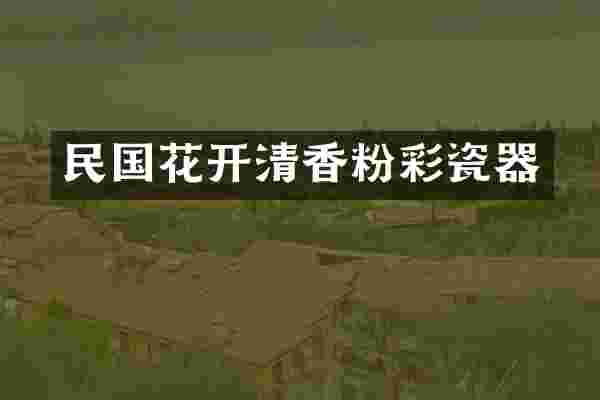 民国花开清香粉彩瓷器