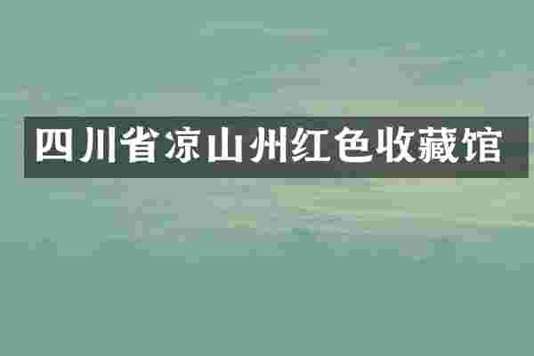 四川省凉山州红色收藏馆