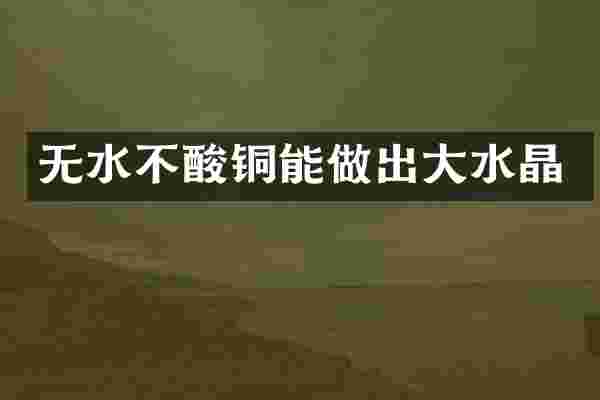 无水不酸铜能做出大水晶