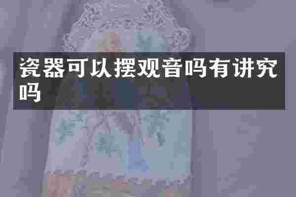 瓷器可以摆观音吗有讲究吗