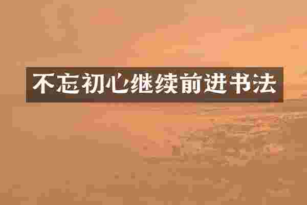 不忘初心继续前进书法