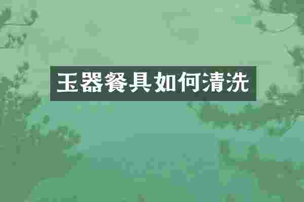 玉器餐具如何清洗