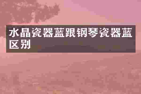 水晶瓷器蓝跟钢琴瓷器蓝区别