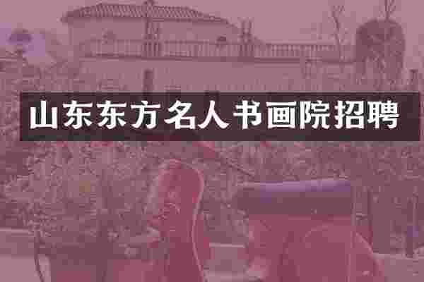 山东东方名人书画院招聘