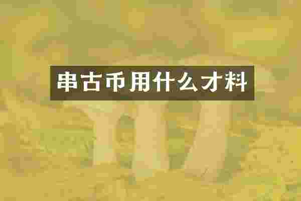 串古币用什么才料