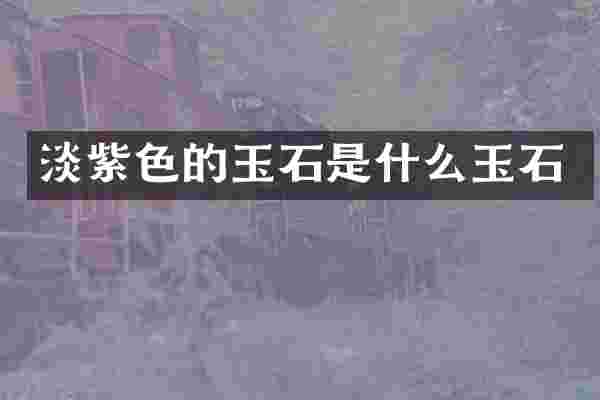 淡紫色的玉石是什么玉石