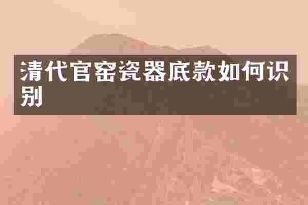 清代官窑瓷器底款如何识别