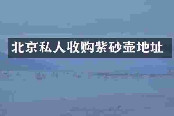 北京私人收购紫砂壶地址