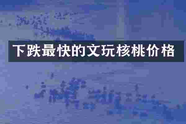 下跌最快的文玩核桃价格