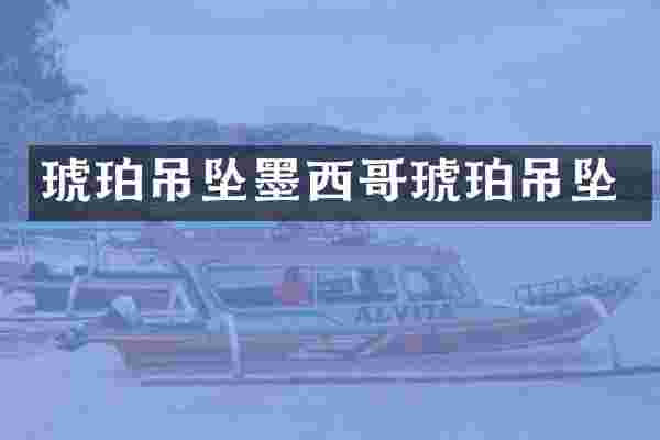 琥珀吊坠墨西哥琥珀吊坠