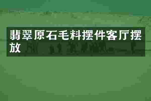 翡翠原石毛料摆件客厅摆放