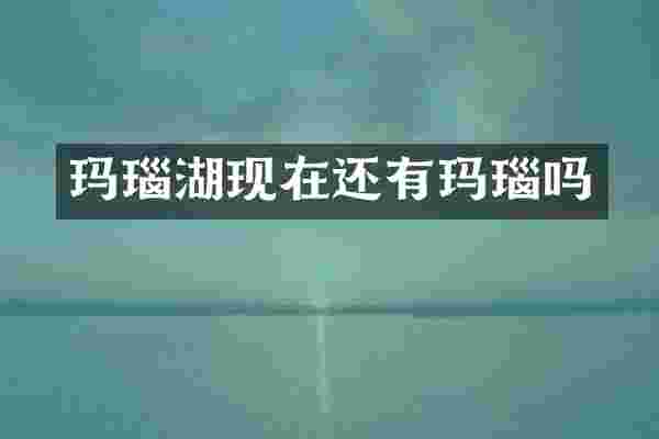 玛瑙湖现在还有玛瑙吗