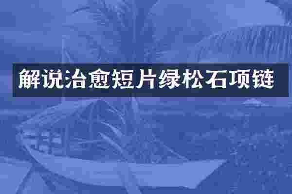 解说治愈短片绿松石项链