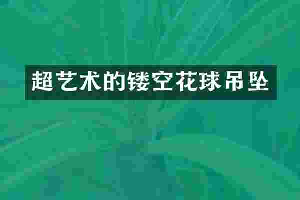 超艺术的镂空花球吊坠