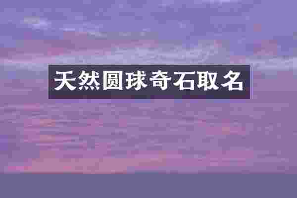天然圆球奇石取名