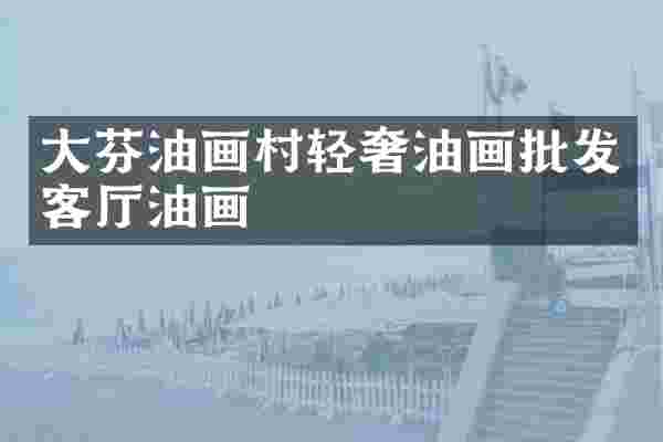 大芬油画村轻奢油画批发客厅油画