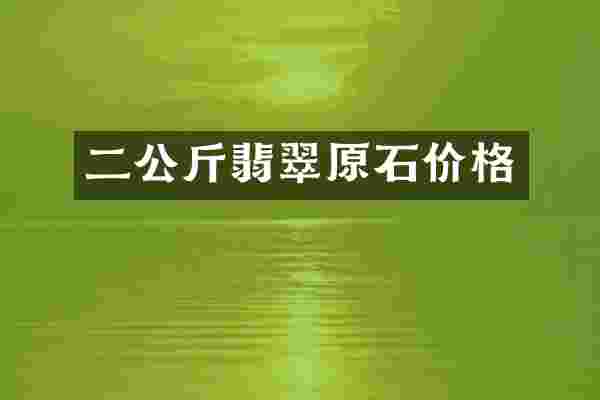 二公斤翡翠原石价格