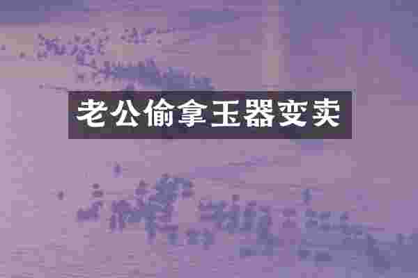 老公偷拿玉器变卖