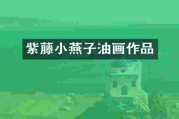 紫藤小燕子油画作品