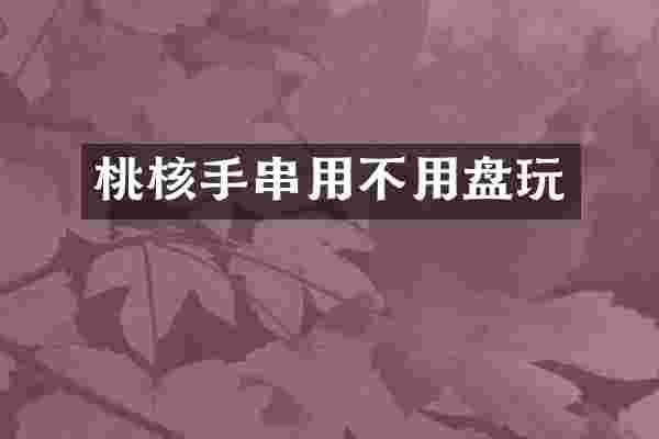 桃核手串用不用盘玩