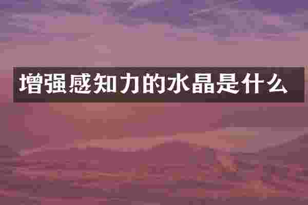 增强感知力的水晶是什么