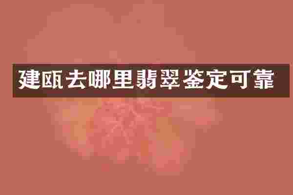 建瓯去哪里翡翠鉴定可靠