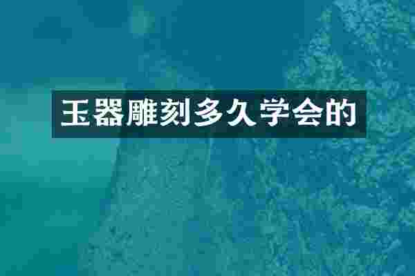 玉器雕刻多久学会的