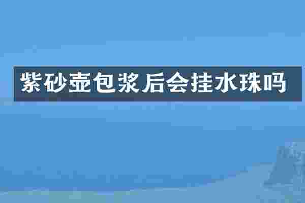紫砂壶包浆后会挂水珠吗
