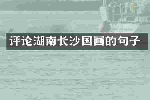 评论湖南长沙国画的句子