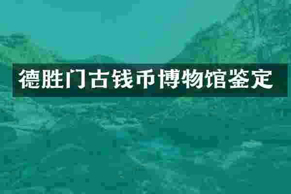 德胜门古钱币博物馆鉴定