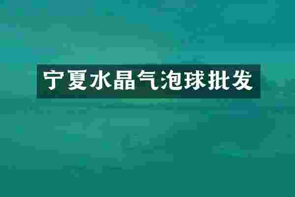 宁夏水晶气泡球批发